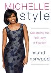 Michelle Style: Michelle Obama, First Lady, Fashion Icon: What Mrs. O Knows about Style, Shopping, and the Perfect Shoes